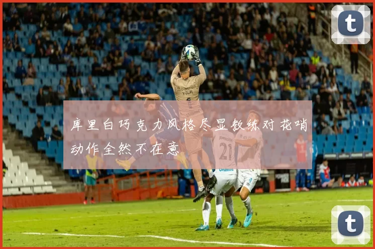 库里白巧克力风格尽显教练对花哨动作全然不在意