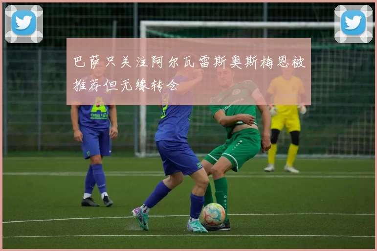 巴萨只关注阿尔瓦雷斯奥斯梅恩被推荐但无缘转会